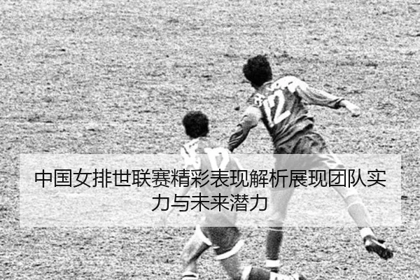 中国女排世联赛精彩表现解析展现团队实力与未来潜力