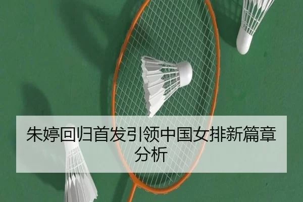 朱婷回归首发引领中国女排新篇章分析
